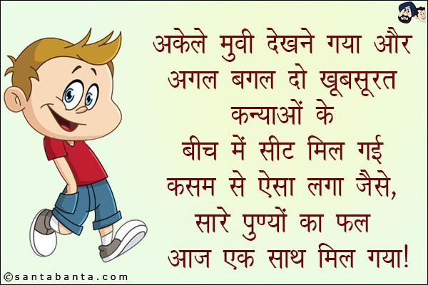 अकेले मूवी देखने गया और अगल बगल दो खूबसूरत कन्याओं के बीच में सीट मिल गई!<br/>
कसम से ऐसा लगा जैसे सारे पुण्यों का फल आज एक साथ मिल गया!