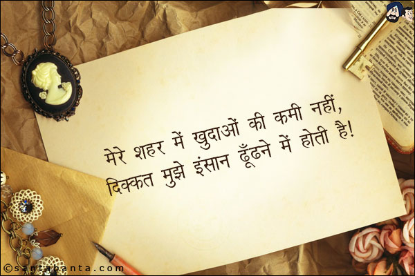 मेरे शहर में खुदाओं की कमी नहीं,<br/>
दिक्कत मुझे इंसान ढूँढने में होती है।
