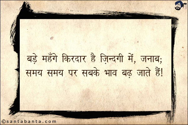 बड़े महँगे किरदार है ज़िंदगी में, जनाब;<br/>
समय समय पर सबके भाव बढ़ जाते हैं!
