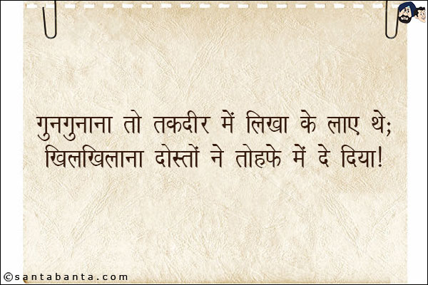 गुनगुनाना तो तकदीर में लिखा के लाए थे;<BR/>
खिलखिलाना दोस्तों ने तोहफे में दे दिया!