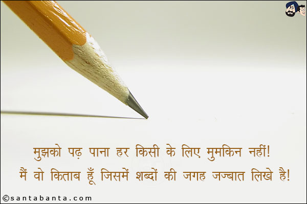 मुझको पढ़ पाना हर किसी के लिए मुमकिन नहीं।<BR/>
मै वो किताब हूँ जिसमे शब्दों की जगह जज्बात लिखे है।