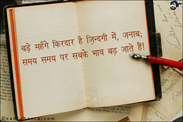 बड़े महँगे किरदार है ज़िंदगी में, जनाब;<BR/>
समय समय पर सबके भाव बढ़ जाते हैं!