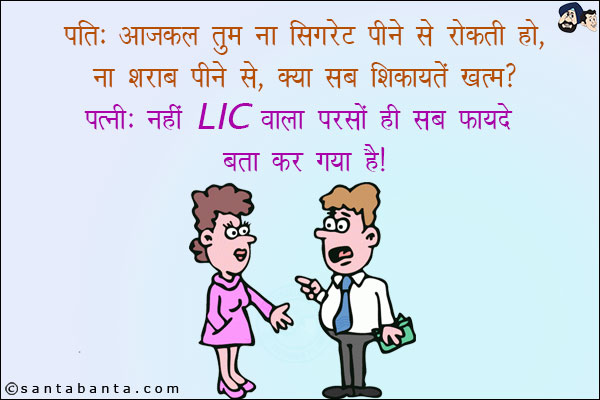 पति: आजकल तुम ना सिगरेट पीने से रोकती हो, ना शराब पीने से, क्या सब शिकायतें खत्म?<br/>
पत्नी: नहीं LIC वाला परसों ही सब फायदे बता कर गया है!