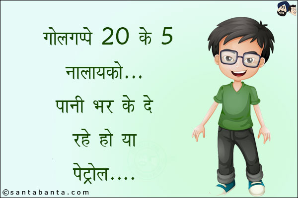 गोलगप्पे 20 के 5 नालायको पानी भर के दे रहे हो या पेट्रोल!