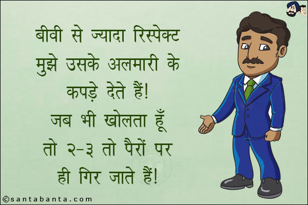 बीवी से ज़्यादा रिस्पेक्ट मुझे उसके अलमारी के कपडे देते हैं!<br/>
जब भी खोलता हूँ तो 2-3 तो पैरों पर ही गिर जाते हैं!