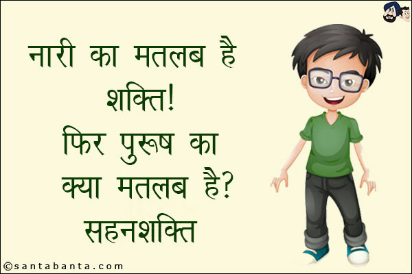 नारी का मतलब है शक्ति!<br/>
फिर पुरुष का क्या मतलब है? सहनशक्ति!