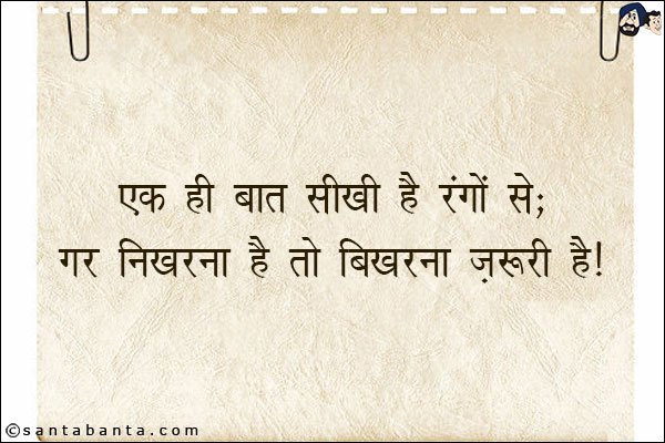 एक ही बात सीखी है रंगों से;<br/>
ग़र निखरना है तो बिखरना ज़रूरी है!