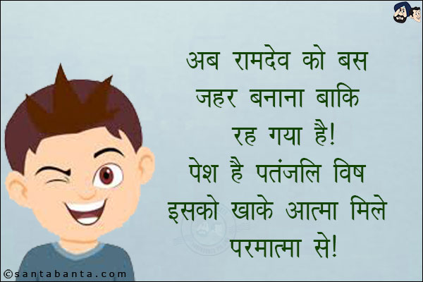 अब रामदेव को  ज़हर बनाना बाकी रह गया है!<br/>
पेश है पतंजलि विष इसको खाके आत्मा मिले परमात्मा से!