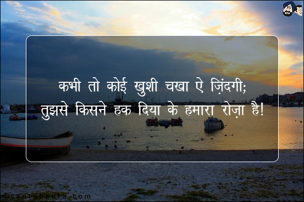 कभी तो कोई ख़ुशी चखा ऐ ज़िंदगी;<br/>

तुझसे किसने कह दिया के हमारा रोज़ा है!