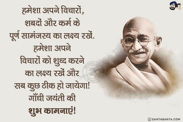 हमेशा अपने विचारों, शब्दों और कर्म के पूर्ण सामंजस्य का लक्ष्य रखें. हमेशा अपने विचारों को शुद्ध करने का लक्ष्य रखें और सब कुछ ठीक हो जायेगा!<br/>
गाँधी जयंती की शुभ कामनाएं!