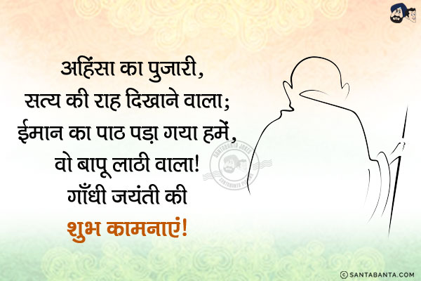 अहिंसा का पुजारी,<br/>
सत्य की राह दिखाने वाला;<br/>
ईमान का पाठ पड़ा गया हमें,<br/>
वो बापू लाठी वाला!<br/>
गाँधी जयंती की शुभ कामनाएं!