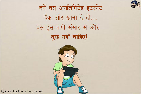 हमें बस अनलिमिटेड इंटरनेट पैक और खाना दे दो...<br/>
बस इस पापी संसार से और कुछ नहीं चाहिए!