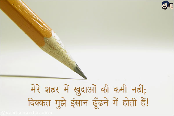 मेरे शहर में खुदाओं की कमी नहीं,<br/>

दिक्कत मुझे इंसान ढूँढने में होती है।
