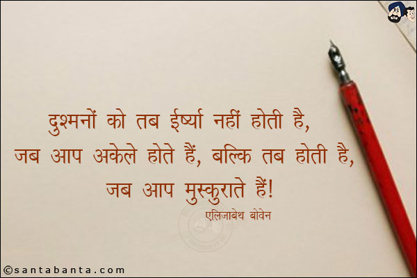 दुश्मनों को तब ईर्ष्या नहीं होती है, जब आप अकेले होते है, बल्कि तब होती है, जब आप मुस्कुराते है|

