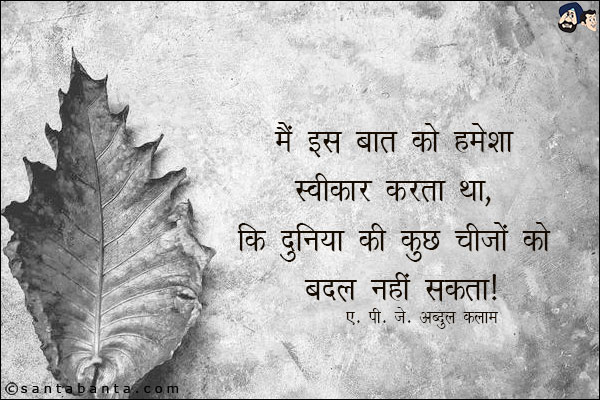 मैं इस बात को हमेशा स्वीकार करता था, कि दुनिया की कुछ चीजों को बदल नहीं सकता ।