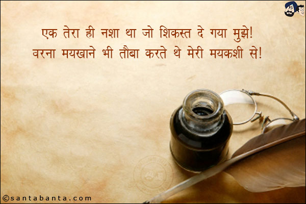 एक तेरा ही नशा था जो शिकस्त दे गया मुझे;<br/>
वरना मयखाने भी तौबा करते थे मेरी मयकशी से।