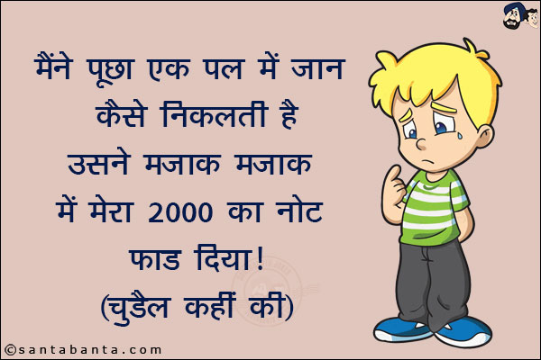 मैंने पूछा एक पल में जान कैसे निकलती है!<br/>
उसने मज़ाक मज़ाक में मेरा 2000 का नोट फाड़ दिया!<br/>
(चुड़ैल कहीं की)