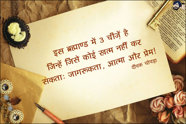 इस ब्रह्माण्ड में 3 चीजें हैं जिन्हें जिसे कोई ख़त्म नहीं कर सकता: जागरूकता, आत्मा और प्रेम।