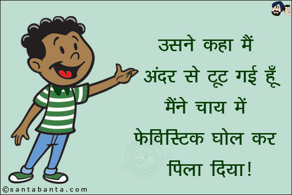 उसने कहा मैं अंदर से टूट गई हूँ मैंने चाय में फेविस्टिक घोल कर पिला दिया!