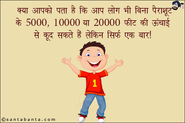 क्या आपको पता है कि आप लोग भी बिना पैराशूट के 5000, 10000 या 20000 फ़ीट की ऊंचाई से कूद सकते हैं!<br/>
लेकिन सिर्फ एक बार!