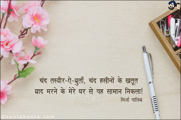 चंद तस्वीर-ऐ-बुताँ, चंद हसीनों के खतूत;<br/>
बाद मरने के मेरे घर से यह सामान निकला!

