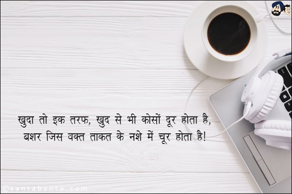 खुदा तो इक तरफ, खुद से भी कोसों दूर होता है,<br/>
बशर जिस वक्त ताकत के नशे में चूर होता है!<br/><br/>

बशर - मानव