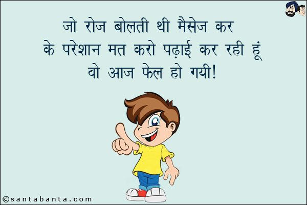 जो रोज़ बोलती थी मैसेज कर के परेशान मत करो पढाई कर रही हूँ!<br/>
वो आज फेल हो गयी!