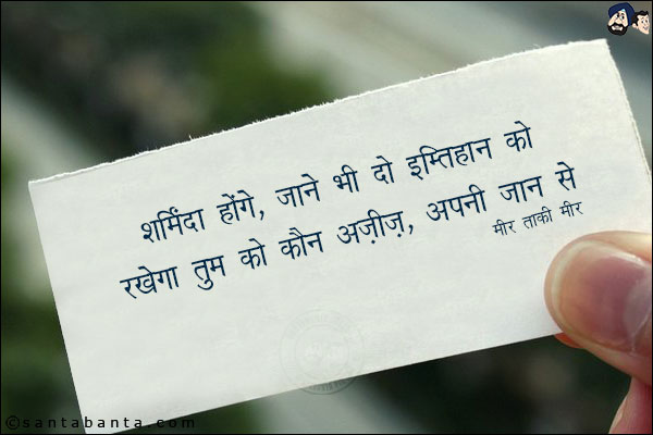 शर्मिंदा होंगे, जाने भी दो इम्तिहान को;<br/>
रखेगा तुम को कौन अज़ीज़, अपनी जान से!
