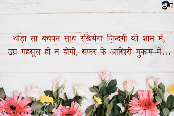 थोड़ा सा बचपन साथ रखियेगा जिंदगी की शाम में,<br/>
उम्र महसूस ही न होगी, सफ़र के आखरी मुकाम में!