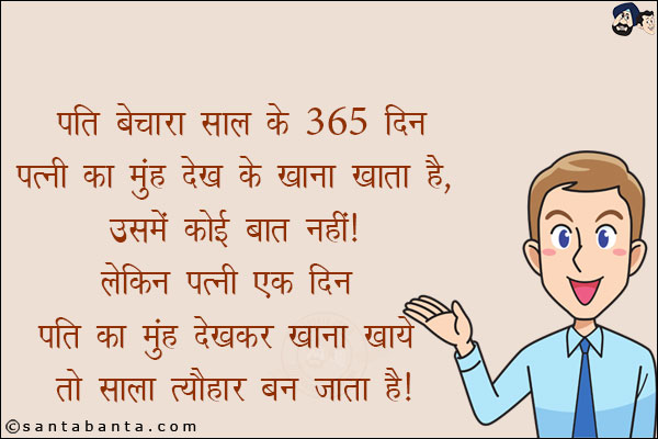 पति बेचारा साल के 365 दिन पत्नी का मुँह देख के खाना खाता है, उसमें कोई बात नहीं!<br/>
लेकिन एक पत्नी एक दिन पति का मुँह देखकर खाना खाये तो साला त्यौहार बन जाता है!