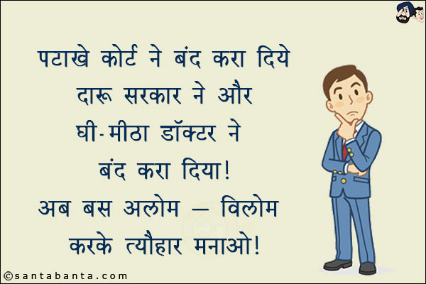 पटाखे कोर्ट ने बंद करा दिये<br/>
दारू सरकार ने और घी - मीठा डॉक्टर ने बंद करा दिया!<br/>
अब बस अलोम - विलोम करके त्यौहार मनाओ!