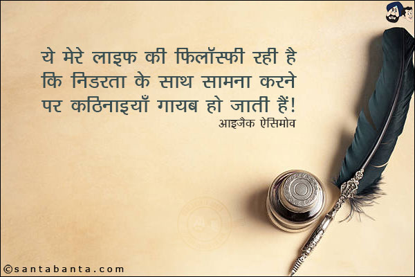 ये मेरे लाइफ की फिलॉस्फी रही है कि निडरता के साथ सामना करने पर कठिनाइयाँ गायब हो जाती हैं!
