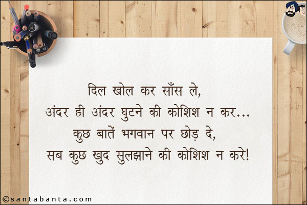 दिल खोल कर साँस ले, अंदर ही अंदर घुटने की कोशिश न कर;<br/>
कुछ बाते भगवान् पर छोड़ दे, सब कुछ खुद सुलझाने की कोशिश न कर!