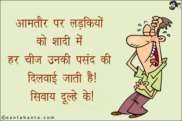 आमतौर पर लड़कियों की शादी में हर चीज़ उनकी पसंद की दिलवाई जाती है!<br/>
सिवाये दूल्हे के!