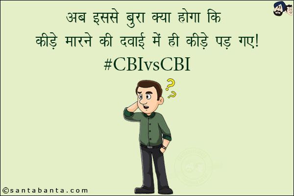 अब इससे बुरा क्या होगा कि कीड़े मारने की दवाई में ही कीड़े पड़ गए!<br/>
#CBIvsCBI