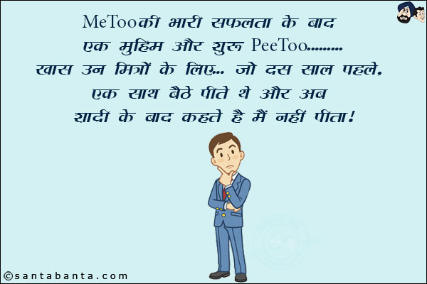 MeToo⁠⁠ की भारी सफलता के बाद एक मुहिम और शुरू PeeToo...<br/>
खास उन मित्रों के लिए... जो दस साल पहले, एक साथ बैठ पीते थे और अब शादी के बाद कहते हैं मैं नहीं पीता!