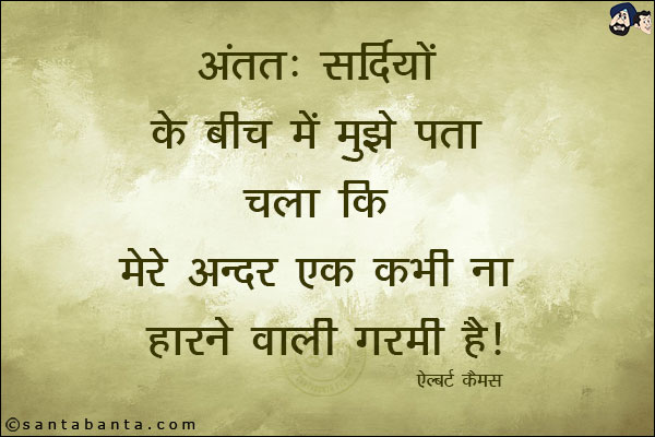 अंततः सर्दियों के बीच में मुझे पता चला कि मेरे अन्दर एक कभी ना हारने वाली गरमी है|