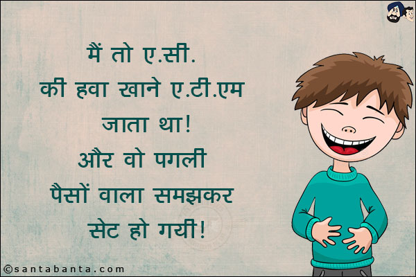 मैं तो ए.सी. की हवा खाने ए. टी. एम जाता था!<br/>
और वो पगली पैसों वाला समझकर सेट हो गयी!