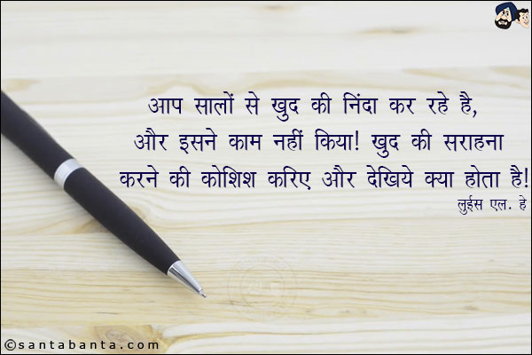 आप सालों से खुद की निंदा कर रहे हैं, और इसने काम नहीं किया, खुद की सराहना करने की कोशिश करिए और देखिये क्या होता है!