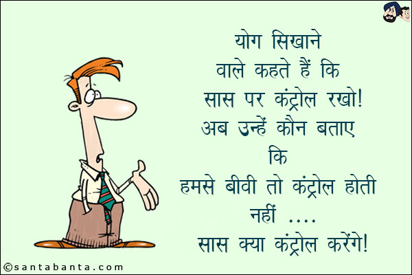 योग सिखाने वाले कहते हैं कि सास पर कंट्रोल रखो!<br/>
अब उन्हें कौन बताए कि हमसे बीवी तो कंट्रोल होती नहीं... सास क्या कंट्रोल करेंगे!