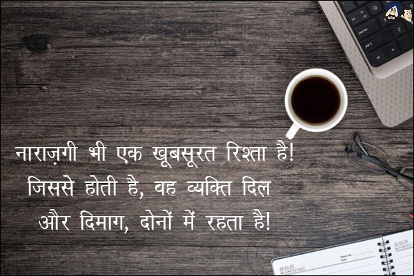 नाराज़गी भी एक खूबसूरत रिश्ता है;<br/>

जिससे होती है, वह व्यक्ति दिल और दिमाग, दोनों में रहता है।
