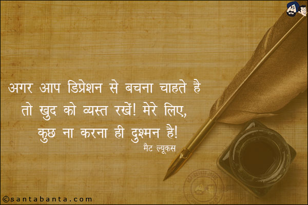 अगर आप डिप्रेशन से बचना चाहते हैं तो खुद को व्यस्त रखें, मेरे लिए, कुछ ना करना ही दुश्मन है!


