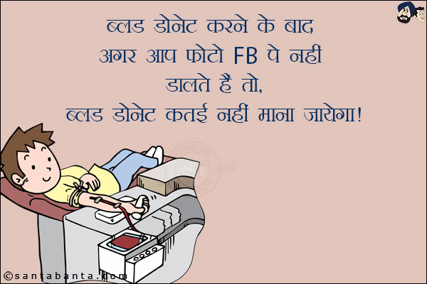 ब्लड डोनेट करने के बाद अगर आप फोटो FB पे नहीं डालते हैं तो,<br/>
ब्लड डोनेट कतई नहीं माना जायेगा!