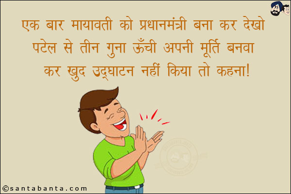 एक बार मायावती को प्रधानमंत्री बना कर देखो!<br/>
पटेल से तीन गुना ऊँची मूर्ति बनवा कर खुद उद्धघाटन नहीं किया तो कहना!