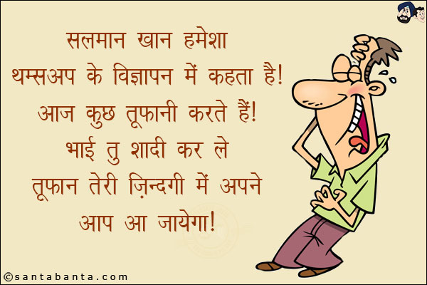 सलमान खान हमेशा थम्सअप के विज्ञापन में कहता है!<br/>
आज कुछ तूफानी करते हैं!<br/>
भाई तू शादी कर ले तूफ़ान तेरी ज़िन्दगी में अपने आप आ जायेगा!