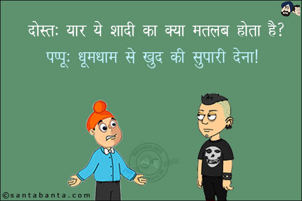 दोस्त: यार ये शादी का क्या मतलब होता है?<br/>
पप्पू: धूमधाम से खुद की सुपारी देना!