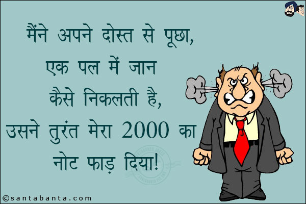 मैंने अपने दोस्त से पूछा, एक पल में जान कैसे निकलती है, उसने तुरंत मेरा 2000 का नोट फाड़ दिया!