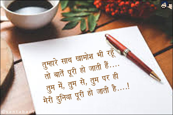 तुम्हारे साथ खामोश भी रहूँ तो बातें पूरी हो जाती हैं;<br/>
तुम में, तुम से, तुम पर ही मेरी दुनिया पूरी हो जाती है!
