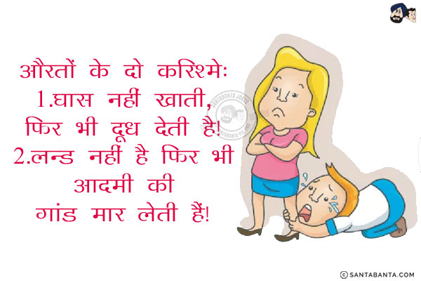 औरतों के दो करिश्मे:<br/>
1. घास नहीं खाती, फिर भी दूध देती है।<br/>
2. लन्ड नहीं है फिर भी आदमी की गांड मार लेती हैं।