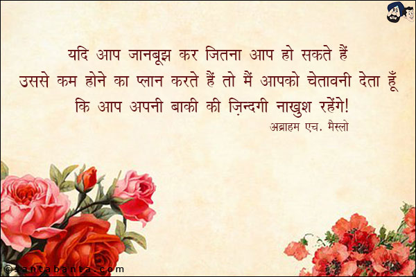 यदि आप जानबूझ कर जितना आप हो सकते हैं उससे कम होने का प्लान करते हैं तो मैं आपको चेतावनी देता हूँ कि आप अपनी बाकी की ज़िन्दगी नाखुश रहेंगे!
